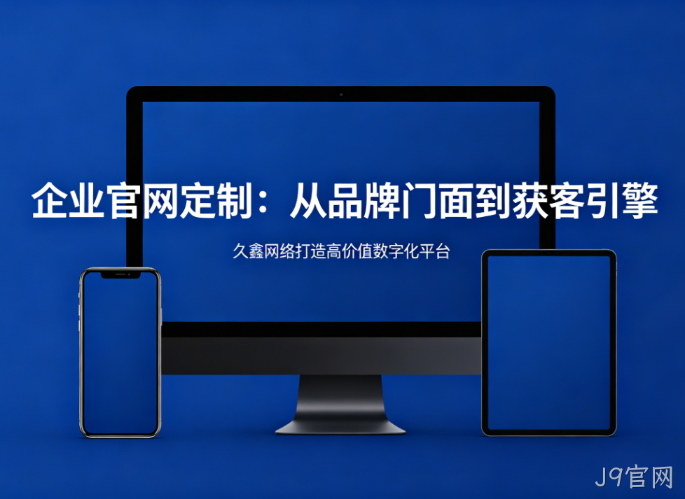 企业官网定制从品牌门面到获客引擎J9官网打造高价值数字化平台